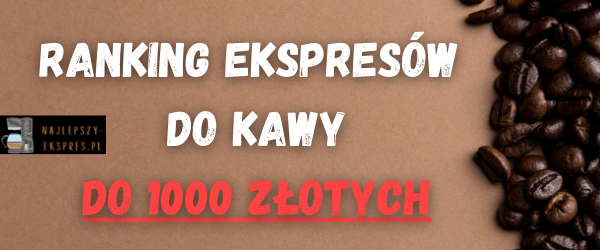 ranking ekspresów od kawy do 1000 złotych